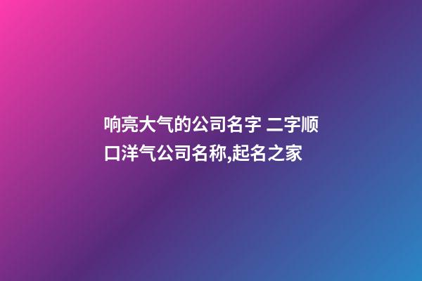 响亮大气的公司名字 二字顺口洋气公司名称,起名之家-第1张-公司起名-玄机派